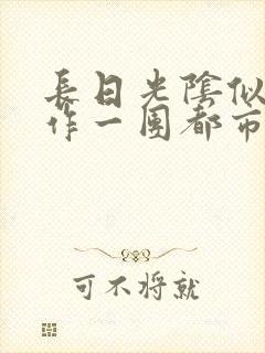 长日光阴似箭乱作一团都市言情