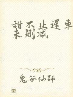 甜不止迟车浴室未删减封面