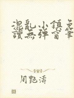 混乱小镇免费阅读无弹窗笔趣阁