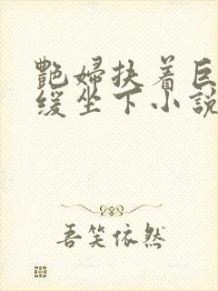 艳妇扶着巨龙缓缓坐下小说封面