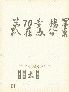 第70章 杨幂趴在办公桌