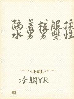 隔着校服揉h奶水男男双性