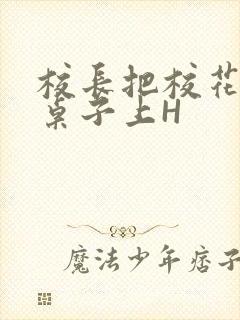 校长把校花放到桌子上H