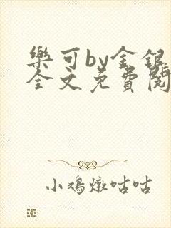 乐可by金银花全文免费阅读笔趣