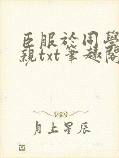 臣服于同学的母亲txt笔趣阁