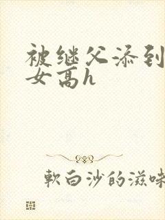 被继父添到哭h女高h