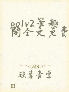 po1v2笔趣阁全文免费阅读