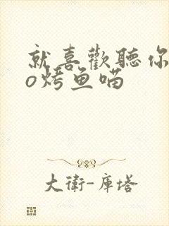 就喜欢听你叫po烤鱼喵封面