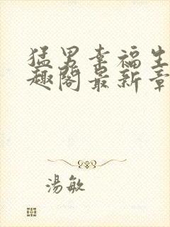 猛男幸福生活笔趣阁最新章节小说