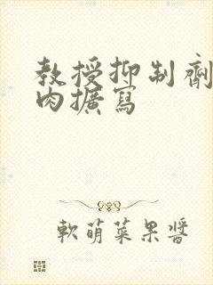 教授抑制剂要吗肉扩写