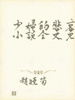 少妇的悲哀榆木小说全文免费阅读笔趣阁下载