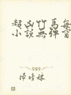 超凶竹马每天骑小说无弹窗笔趣阁