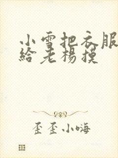 小雪把衣服解开给老杨摸