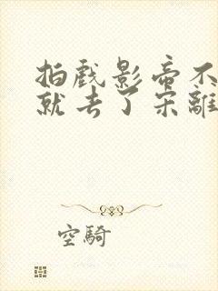 拍戏影帝不小心就去了宋离