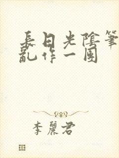 长日光阴笔趣阁乱作一团