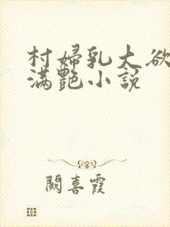 村妇乳大欲乡村满艳小说