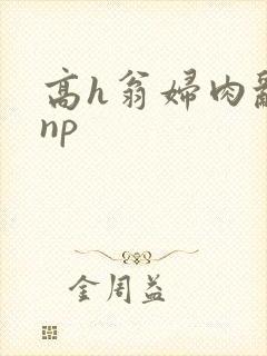 高h翁妇肉乱文np