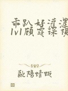 乖趴好灌浓精h1v1顾霆琛视频封面