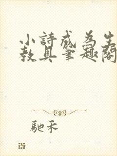 小诗成为生物课教具笔趣阁