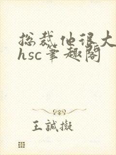 总裁他很大年上hsc笔趣阁