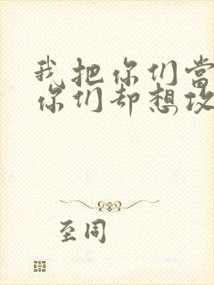 我把你们当敌人你们却想攻略我