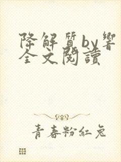 降解质by响耳全文阅读