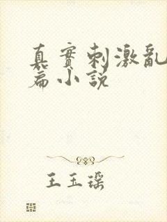 真实刺激乱13篇小说