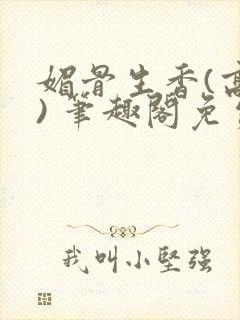 媚骨生香(高干) 笔趣阁免费阅读