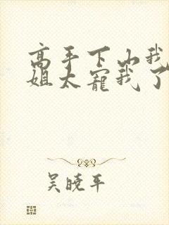 高手下山我家师姐太宠我了全文免费