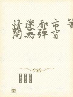 情迷都市 笔趣阁无弹窗封面