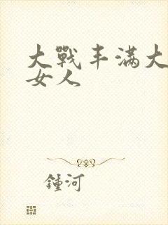 大战丰满大屁股女人