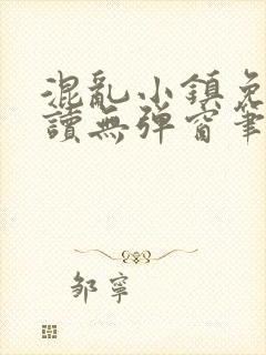 混乱小镇免费阅读无弹窗笔趣阁