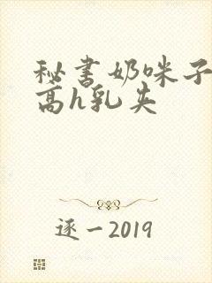 秘书奶咪子真大高h乳夹封面