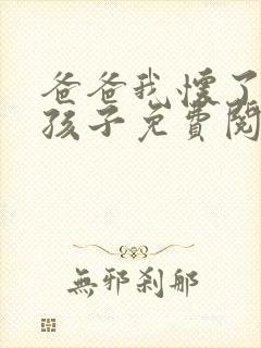 爸爸我怀了你的孩子免费阅读