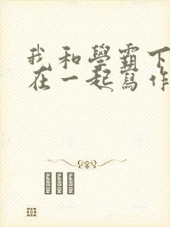 我和学霸下面连在一起写作业