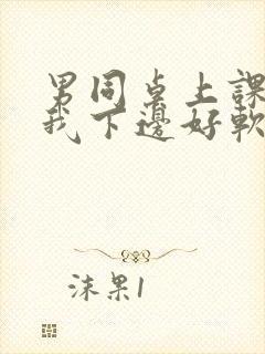 男同桌上课狂揉我下边好软好多水