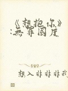 《想抱你》作者:无罪国度