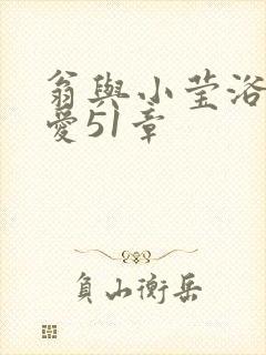 翁与小莹浴室欢爱51章