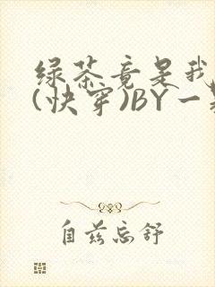 绿茶竟是我自己(快穿)BY一颗栗子