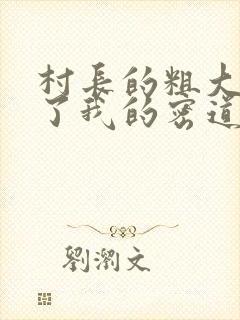 村长的粗大挺进了我的密道