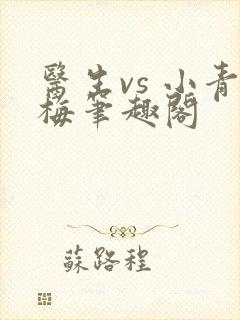 医生vs 小青梅笔趣阁
