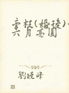 旁枝(婚后)十六月亮圆