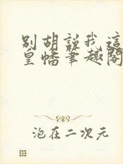 别胡说我这是人皇幡笔趣阁