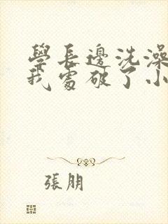学长边洗澡边把我处破了小说封面