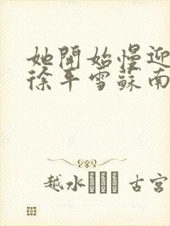 她开始慢迎迎合徐平雪苏南风