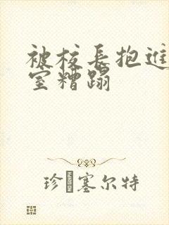 被校长抱进办公室糟蹋