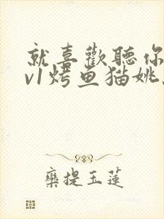 就喜欢听你叫1v1烤鱼猫姚蕊