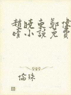 赵晓东郑伟吴雪晴小说免费阅读