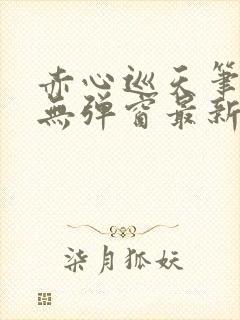 赤心巡天笔趣阁无弹窗最新