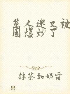 万人迷又被主角团爆炒了封面